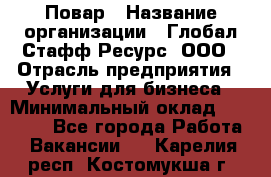 Повар › Название организации ­ Глобал Стафф Ресурс, ООО › Отрасль предприятия ­ Услуги для бизнеса › Минимальный оклад ­ 42 000 - Все города Работа » Вакансии   . Карелия респ.,Костомукша г.
